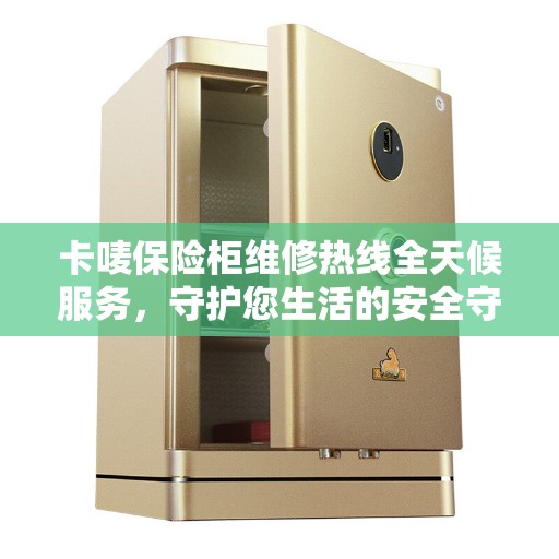 卡唛保险柜维修热线全天候服务，守护您生活的安全守护者