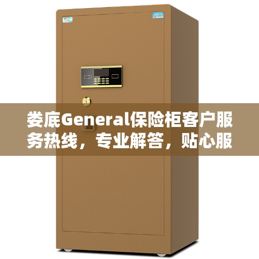 娄底General保险柜客户服务热线，专业解答，贴心服务