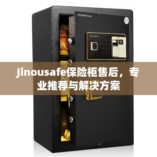 Jinousafe保险柜售后，专业推荐与解决方案