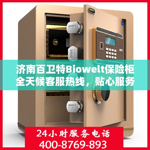 济南百卫特Biowelt保险柜全天候客服热线，贴心服务，随时为您解答