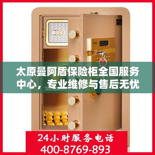 太原曼阿盾保险柜全国服务中心，专业维修与售后无忧