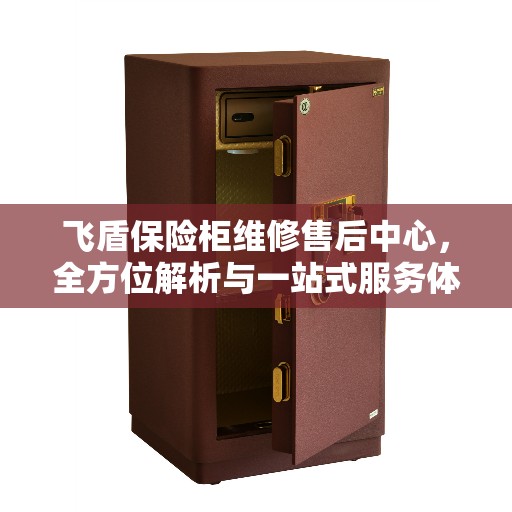 飞盾保险柜维修售后中心，全方位解析与一站式服务体验