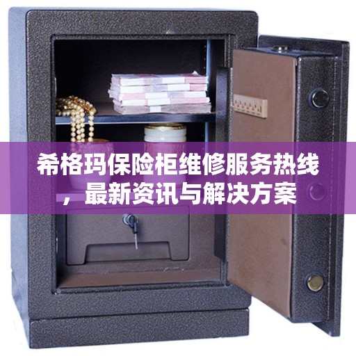 希格玛保险柜维修服务热线，最新资讯与解决方案