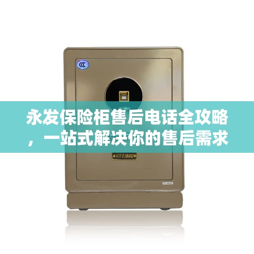 永发保险柜售后电话全攻略，一站式解决你的售后需求
