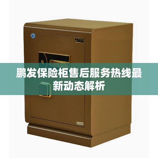 鹏发保险柜售后服务热线最新动态解析