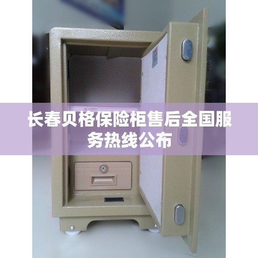 长春贝格保险柜售后全国服务热线公布 长春贝格保险柜售后全国服务热线公布
