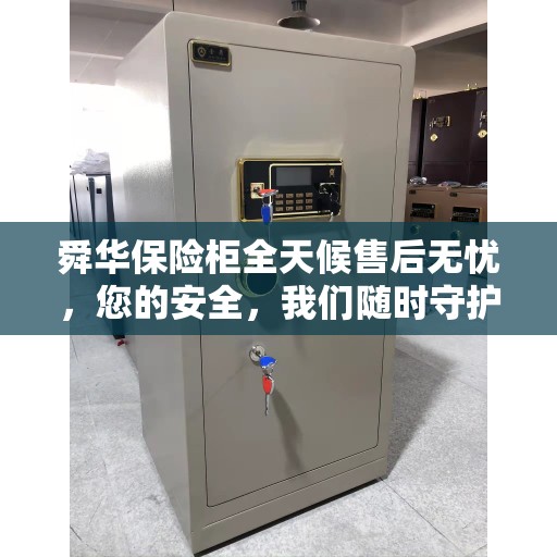 舜华保险柜全天候售后无忧，您的安全，我们随时守护