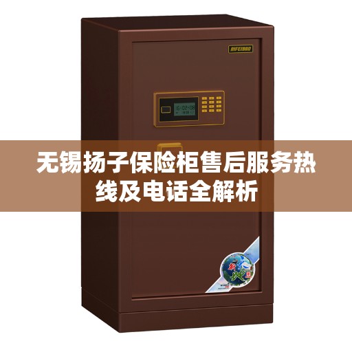 无锡扬子保险柜售后服务热线及电话全解析