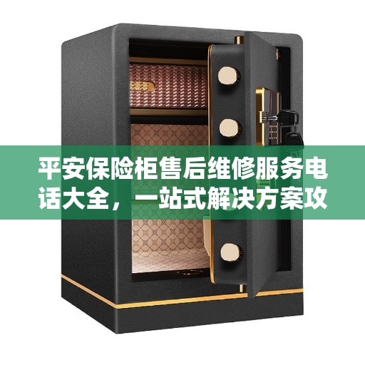 平安保险柜售后维修服务电话大全，一站式解决方案攻略