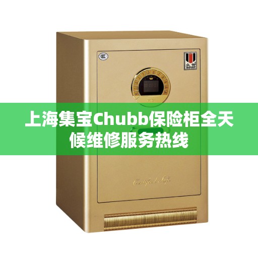上海集宝Chubb保险柜全天候维修服务热线