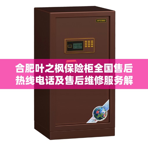 合肥叶之枫保险柜全国售后热线电话及售后维修服务解析