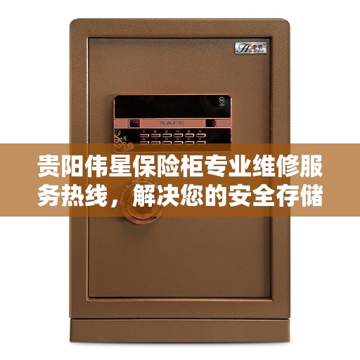 贵阳伟星保险柜专业维修服务热线，解决您的安全存储问题