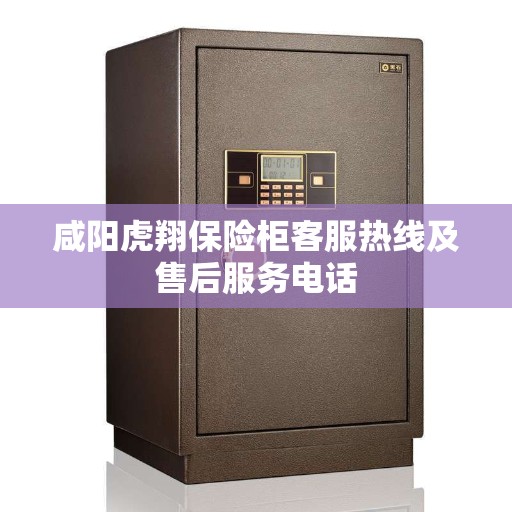 咸阳虎翔保险柜客服热线及售后服务电话 咸阳虎翔保险柜客服热线及售后服务电话
