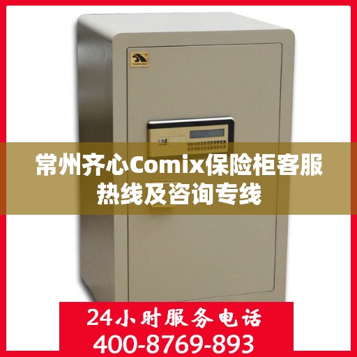 常州齐心Comix保险柜客服热线及咨询专线