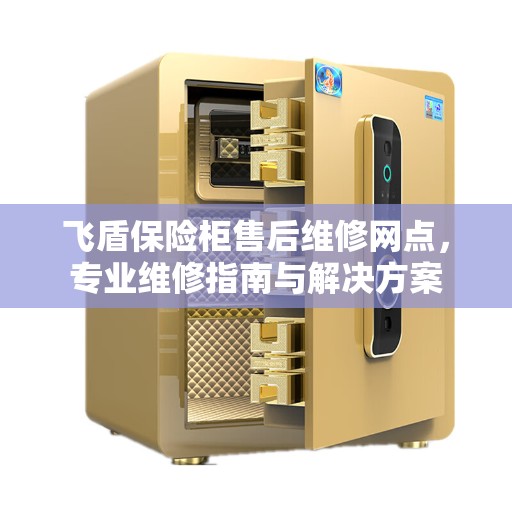 飞盾保险柜售后维修网点，专业维修指南与解决方案