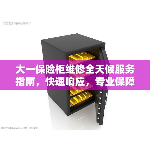 大一保险柜维修全天候服务指南，快速响应，专业保障