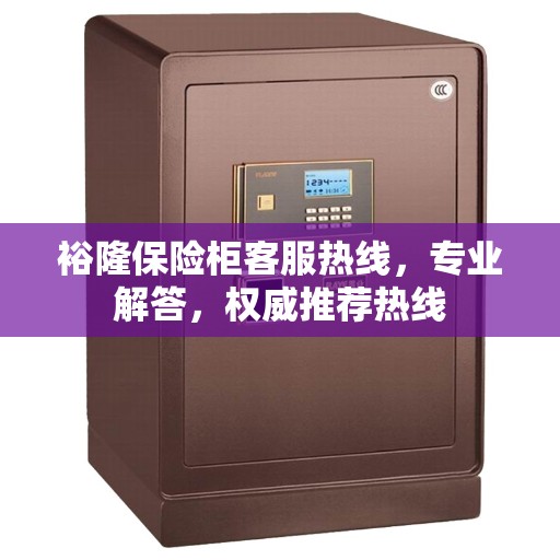 裕隆保险柜客服热线，专业解答，权威推荐热线