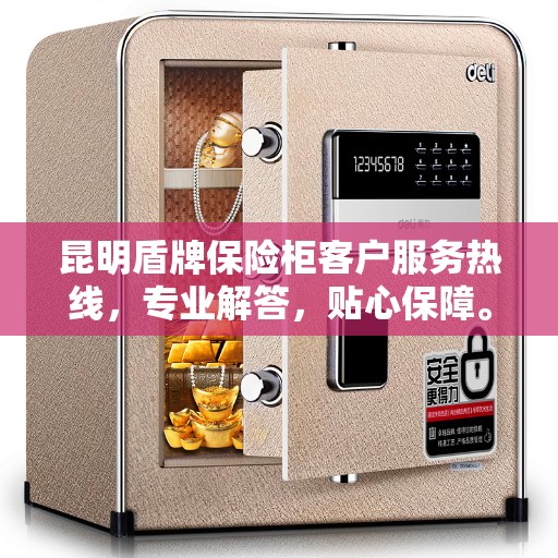 昆明盾牌保险柜客户服务热线，专业解答，贴心保障。