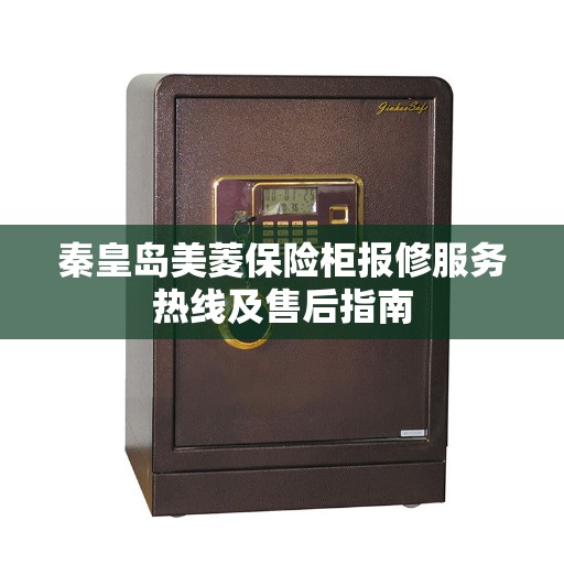秦皇岛美菱保险柜报修服务热线及售后指南