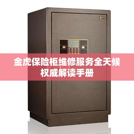 金虎保险柜维修服务全天候权威解读手册