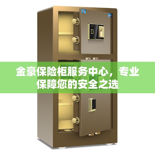 金豪保险柜服务中心，专业保障您的安全之选