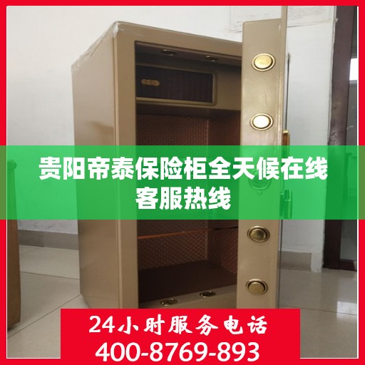 贵阳帝泰保险柜全天候在线客服热线
