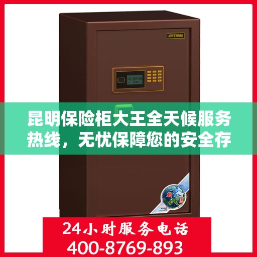 昆明保险柜大王全天候服务热线，无忧保障您的安全存储需求