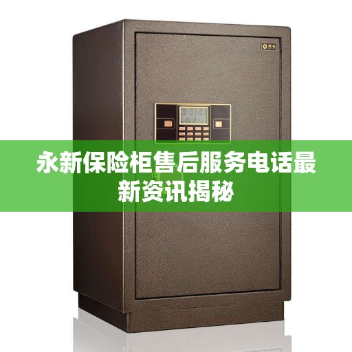 永新保险柜售后服务电话最新资讯揭秘