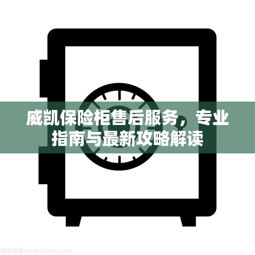 威凯保险柜售后服务，专业指南与最新攻略解读