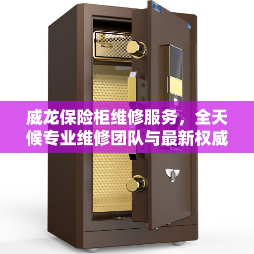 威龙保险柜维修服务，全天候专业维修团队与最新权威推荐热线