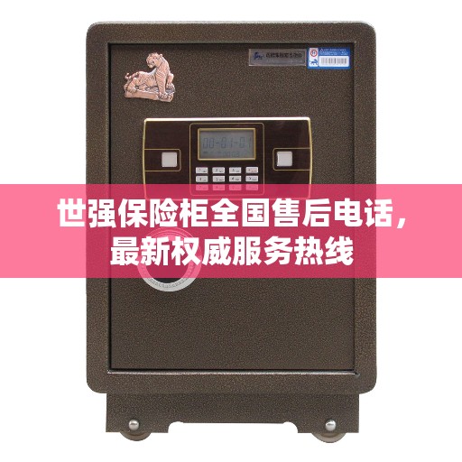 世强保险柜全国售后电话，最新权威服务热线