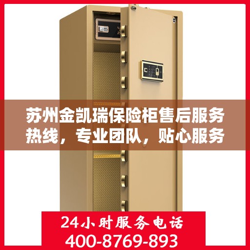 苏州金凯瑞保险柜售后服务热线，专业团队，贴心服务！