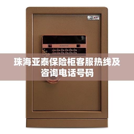 珠海亚泰保险柜客服热线及咨询电话号码