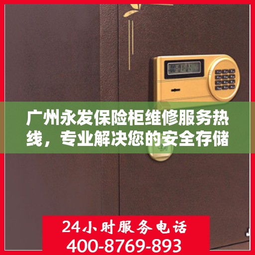 广州永发保险柜维修服务热线，专业解决您的安全存储问题