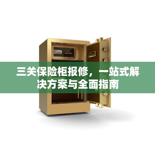 三关保险柜报修，一站式解决方案与全面指南