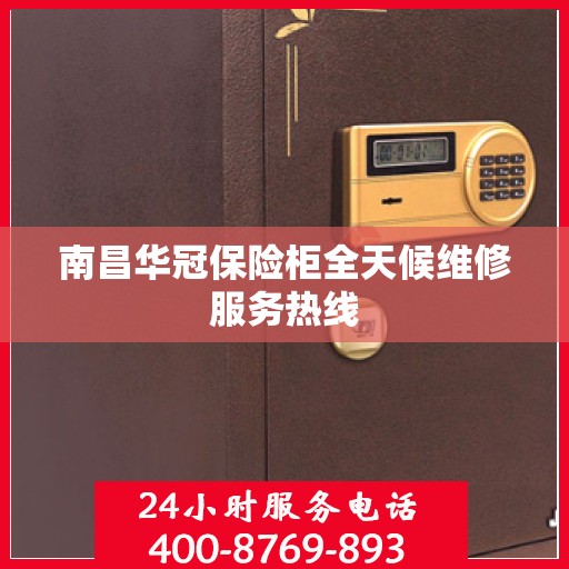 南昌华冠保险柜全天候维修服务热线