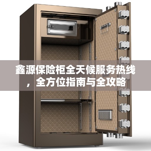 鑫源保险柜全天候服务热线，全方位指南与全攻略