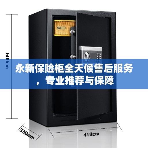 永新保险柜全天候售后服务，专业推荐与保障