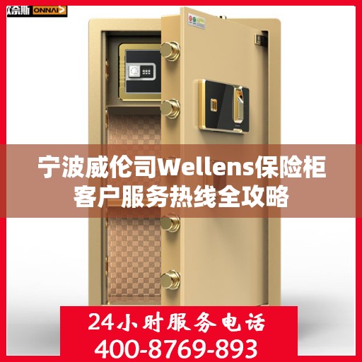 宁波威伦司Wellens保险柜客户服务热线全攻略