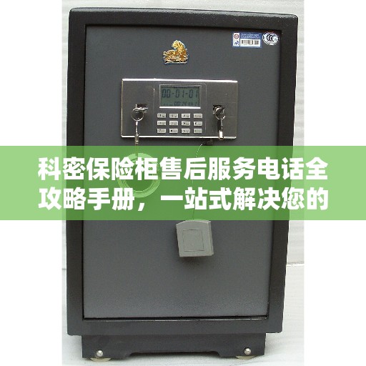科密保险柜售后服务电话全攻略手册，一站式解决您的售后需求