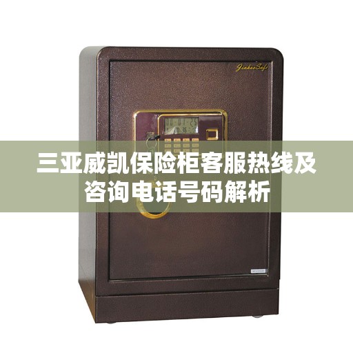三亚威凯保险柜客服热线及咨询电话号码解析