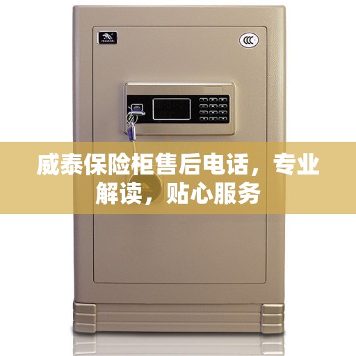 威泰保险柜售后电话，专业解读，贴心服务