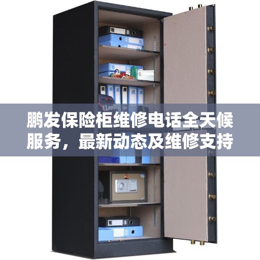 鹏发保险柜维修电话全天候服务，最新动态及维修支持