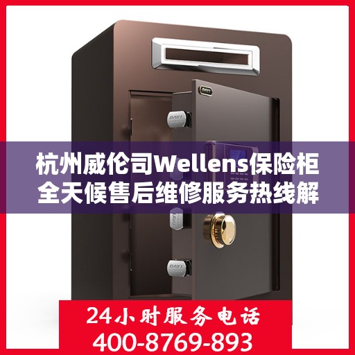 杭州威伦司Wellens保险柜全天候售后维修服务热线解析