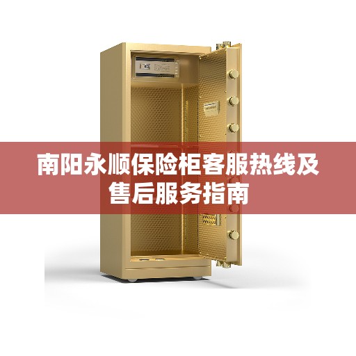南阳永顺保险柜客服热线及售后服务指南 南阳永顺保险柜客服热线及售后服务指南