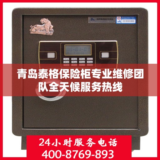 青岛泰格保险柜专业维修团队全天候服务热线