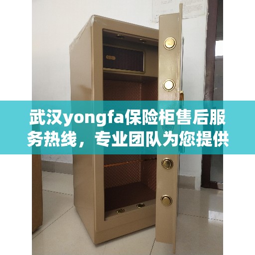 武汉yongfa保险柜售后服务热线，专业团队为您提供全方位服务保障