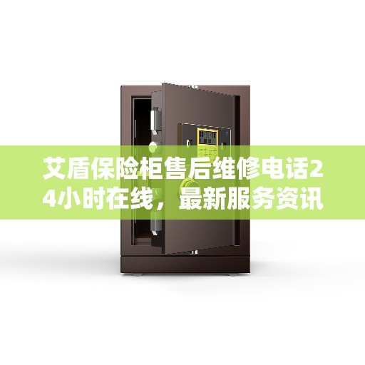 艾盾保险柜售后维修电话24小时在线，最新服务资讯播报