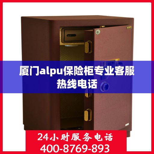 厦门alpu保险柜专业客服热线电话