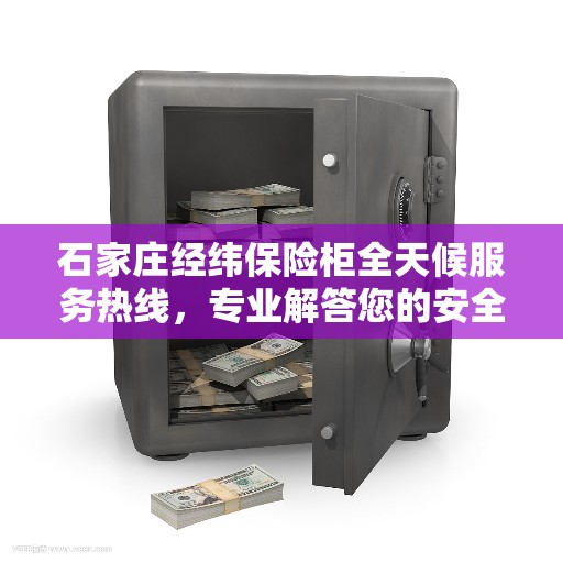 石家庄经纬保险柜全天候服务热线，专业解答您的安全需求